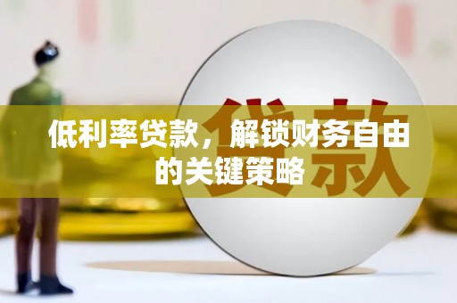 顺昌低利率贷款，解锁财务自由的关键策略
