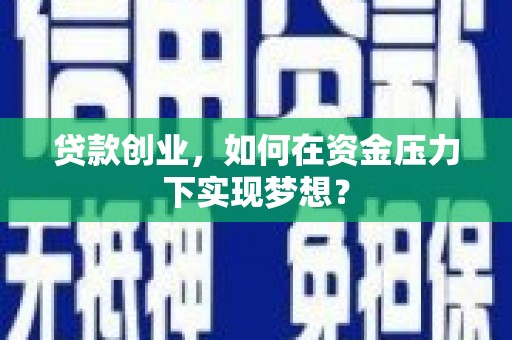 顺昌贷款创业，如何在资金压力下实现梦想？
