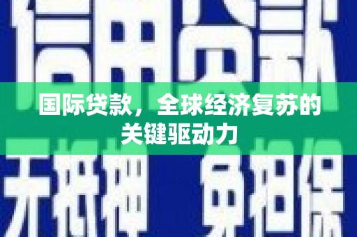 顺昌国际贷款，全球经济复苏的关键驱动力