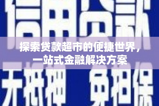 顺昌探索贷款超市的便捷世界，一站式金融解决方案