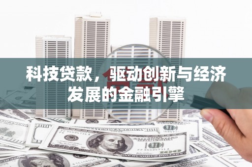 顺昌科技贷款，驱动创新与经济发展的金融引擎