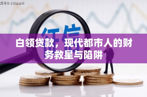 顺昌白领贷款，现代都市人的财务救星与陷阱