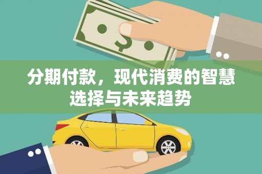 顺昌分期付款，现代消费的智慧选择与未来趋势
