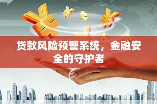 顺昌贷款风险预警系统，金融安全的守护者