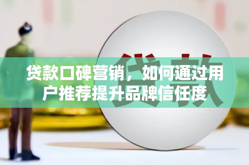 顺昌贷款口碑营销，如何通过用户推荐提升品牌信任度