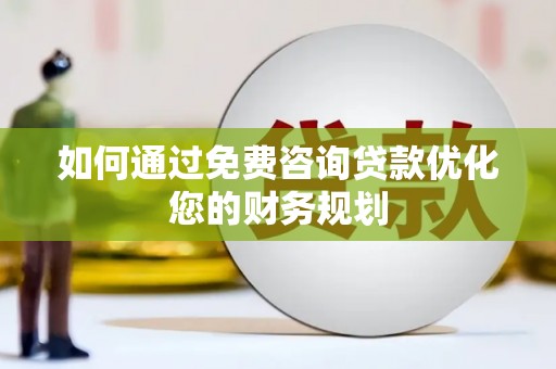 顺昌如何通过免费咨询贷款优化您的财务规划