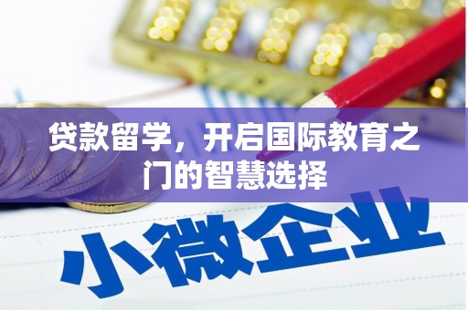 顺昌贷款留学，开启国际教育之门的智慧选择
