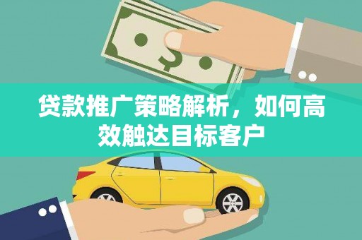 顺昌贷款推广策略解析，如何高效触达目标客户