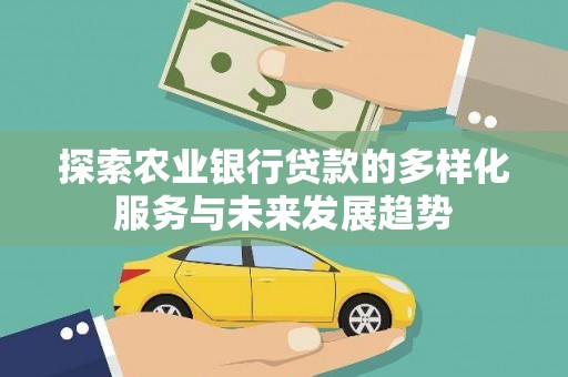 顺昌探索农业银行贷款的多样化服务与未来发展趋势