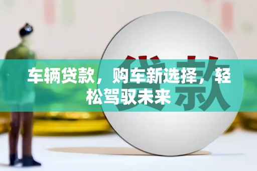 顺昌车辆贷款，购车新选择，轻松驾驭未来