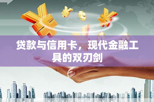 顺昌贷款与信用卡，现代金融工具的双刃剑