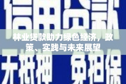 顺昌林业贷款助力绿色经济，政策、实践与未来展望