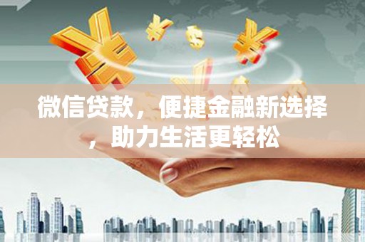 顺昌微信贷款，便捷金融新选择，助力生活更轻松