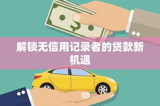 顺昌解锁无信用记录者的贷款新机遇