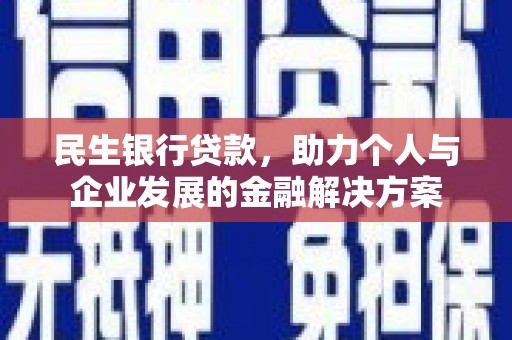 顺昌民生银行贷款，助力个人与企业发展的金融解决方案