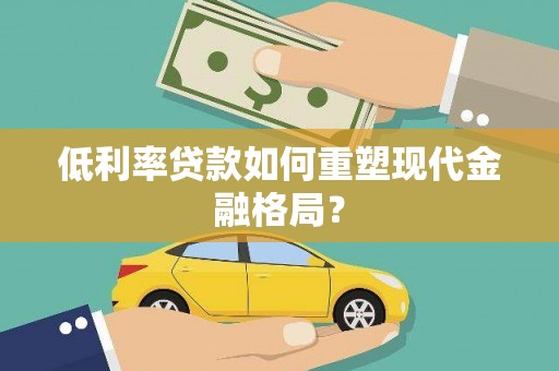 顺昌低利率贷款如何重塑现代金融格局？