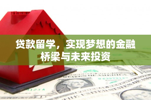 顺昌贷款留学，实现梦想的金融桥梁与未来投资