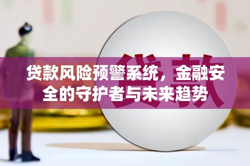 顺昌贷款风险预警系统，金融安全的守护者与未来趋势
