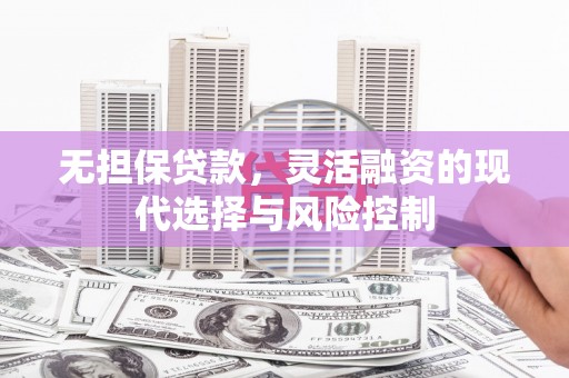 顺昌无担保贷款，灵活融资的现代选择与风险控制