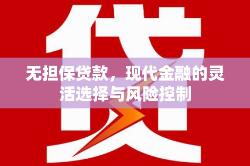 顺昌无担保贷款，现代金融的灵活选择与风险控制