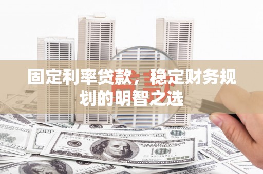 顺昌固定利率贷款，稳定财务规划的明智之选