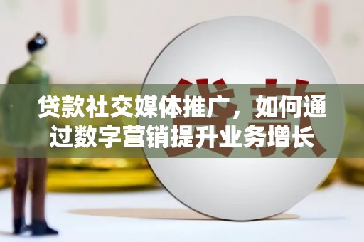 顺昌贷款社交媒体推广，如何通过数字营销提升业务增长