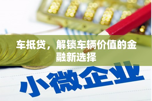顺昌车抵贷，解锁车辆价值的金融新选择