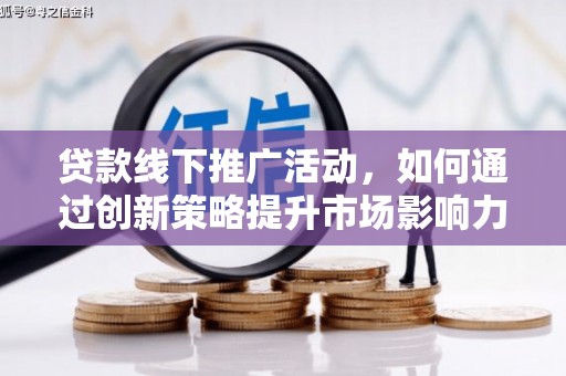 顺昌贷款线下推广活动，如何通过创新策略提升市场影响力