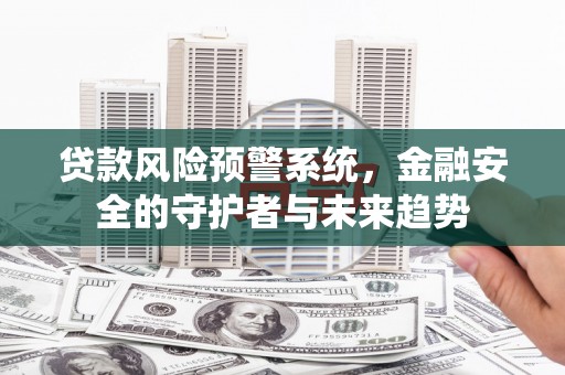顺昌贷款风险预警系统，金融安全的守护者与未来趋势