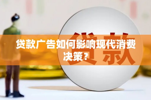 顺昌贷款广告如何影响现代消费决策？