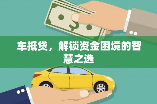顺昌车抵贷，解锁资金困境的智慧之选