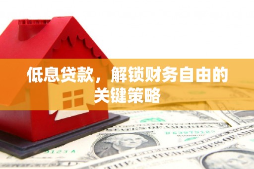 顺昌低息贷款，解锁财务自由的关键策略