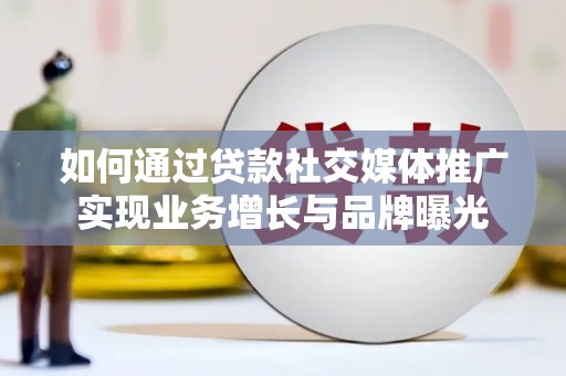 顺昌如何通过贷款社交媒体推广实现业务增长与品牌曝光