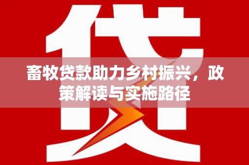 顺昌畜牧贷款助力乡村振兴，政策解读与实施路径