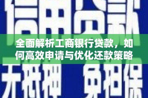 顺昌全面解析工商银行贷款，如何高效申请与优化还款策略