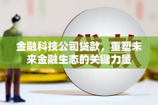 顺昌金融科技公司贷款，重塑未来金融生态的关键力量