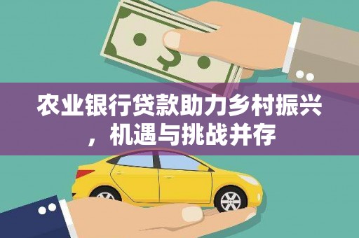 顺昌农业银行贷款助力乡村振兴，机遇与挑战并存