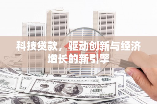 顺昌科技贷款，驱动创新与经济增长的新引擎