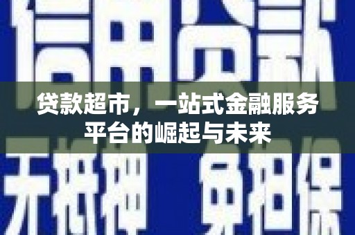 顺昌贷款超市，一站式金融服务平台的崛起与未来