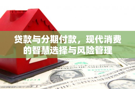 顺昌贷款与分期付款，现代消费的智慧选择与风险管理