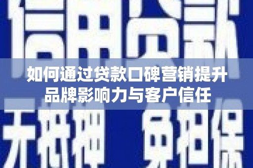 顺昌如何通过贷款口碑营销提升品牌影响力与客户信任