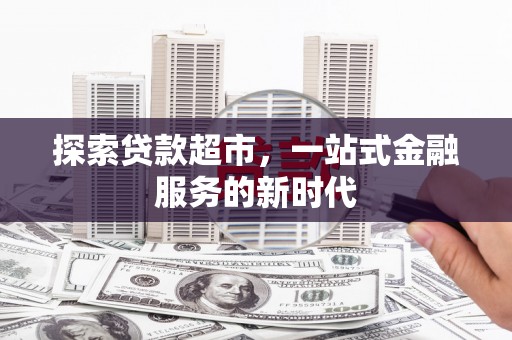 顺昌探索贷款超市，一站式金融服务的新时代