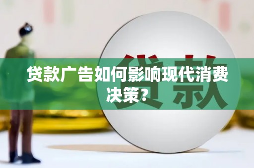 顺昌贷款广告如何影响现代消费决策？