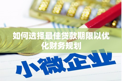 顺昌如何选择最佳贷款期限以优化财务规划