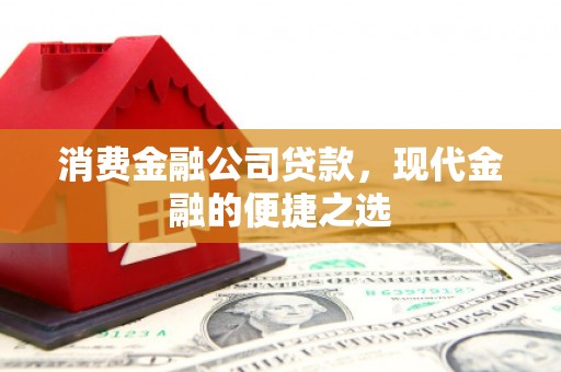 顺昌消费金融公司贷款，现代金融的便捷之选