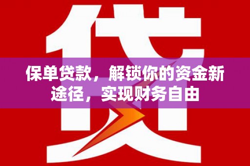 顺昌保单贷款，解锁你的资金新途径，实现财务自由