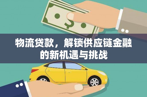 顺昌物流贷款，解锁供应链金融的新机遇与挑战