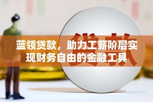 顺昌蓝领贷款，助力工薪阶层实现财务自由的金融工具