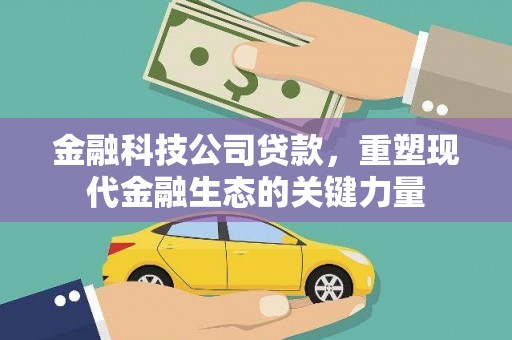 顺昌金融科技公司贷款，重塑现代金融生态的关键力量