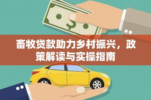 顺昌畜牧贷款助力乡村振兴，政策解读与实操指南